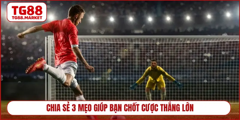 Chia sẻ 3 mẹo giúp bạn chốt cược thắng lớn
